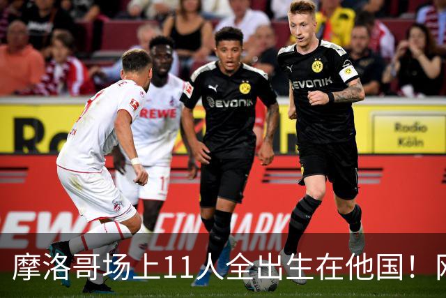 摩洛哥场上11人全出生在他国！网友喊国足抄作业 媒体人：根本没戏